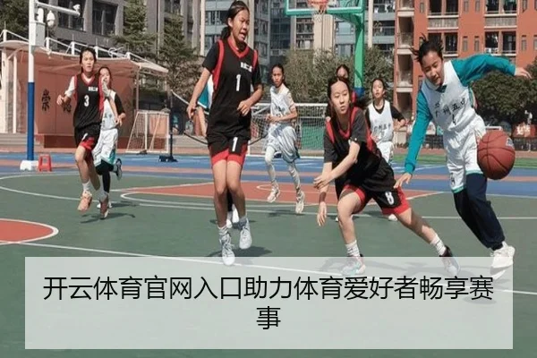 开云体育官网入口助力体育爱好者畅享赛事