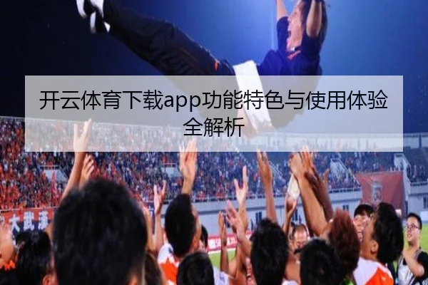 开云体育下载app功能特色与使用体验全解析